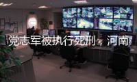党志军被执行死刑
，河南漯河女法官被害事件调查