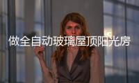 做全自动玻璃屋顶阳光房	，如何避免让自己后悔?