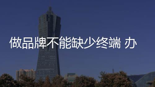 没有终端就没有品牌等