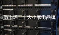 做市场，十大小家电品牌要抓住兴奋点