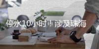 停水10小时！涉及珠海这些区域，注意储水！