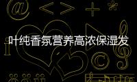 叶纯香氛营养高浓保湿发膜 3分钟让秀发喝饱水