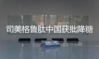 司美格鲁肽中国获批降糖，还不是减重丨科创要闻