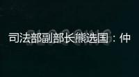 司法部副部长熊选国	：仲裁是优化营商环境的重要方式
