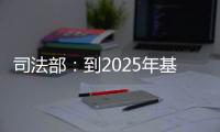 司法部
：到2025年基本解决公证办理难繁慢的问题