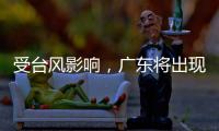 受台风影响
，广东将出现入汛以来最强降水！