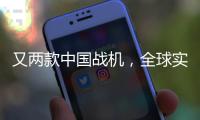 又两款中国战机�，全球实力“圈粉”