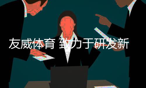 发新友威体育正式成立
