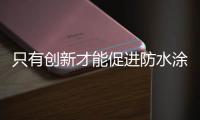 只有创新才能促进防水涂料企业的发展