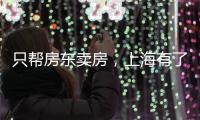 只帮房东卖房
	，上海有了“中介中的中介”