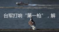 台军打响“第一枪”
，解放军大军集结，这一次
，赖清德已无退路