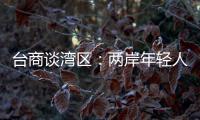 台商谈湾区：两岸年轻人可携手
，赚全世界的钱