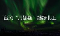 台风“丹娜丝”继续北上或登陆浙闽沿海	，中东部大范围闷热持续