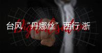 台风“丹娜丝”西行 浙江玉环沿海风雨逐渐增强