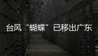 台风“蝴蝶”已移出广东，本轮降雨到18日趋于结束