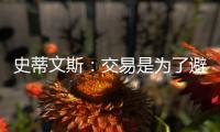 史蒂文斯：交易是为了避免二档土豪线 绿军没有进入重建期