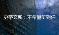 史蒂文斯：不希望听到任何重建的词汇 避税操作不是新老板命令的