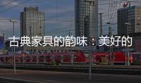 古典家具的韵味：美好的韵律 家的味道