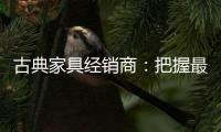 古典家具经销商：把握最新动态 打造和谐团队