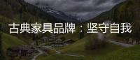 古典家具品牌：坚守自我 保持初心 长足发展