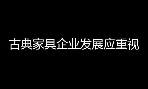 古典家具企业不论大小