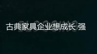 古典家具企业想成长 强化管理是重点