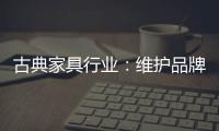 古典家具行业：维护品牌 保护品牌