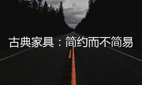 古典高雅同样的家具简约简易
