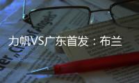力帆VS广东首发：布兰登古托压阵 克劳迪内替补