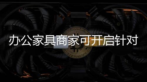 对于办公家具行业而言