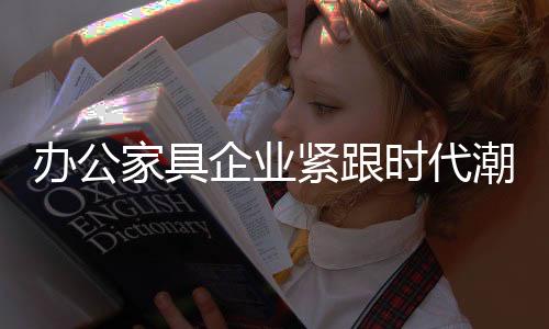 定制办公家具品牌愈受青睐