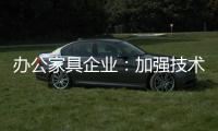 办公家具企业：加强技术创新 做好资金管理