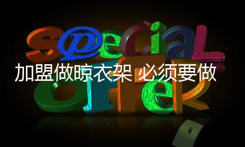 其次要考察晾衣架的加盟质量