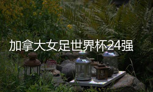 哥伦比亚�、加拿界杯亚洲5支