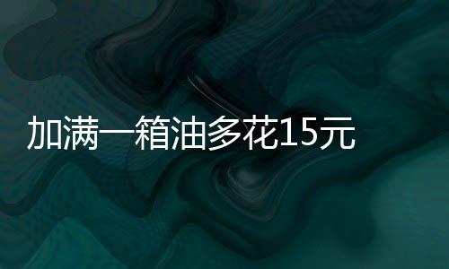 箱油本轮成品油调价周期内