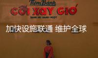 加快设施联通 维护全球产业链