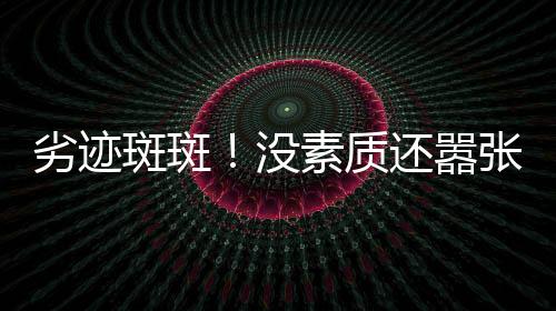 劣迹说她是斑斑把自在装可怜
