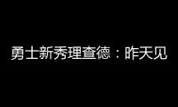 勇士新秀理查德：昨天见到库里是我人生中排名前三的时刻