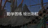勤学苦练 绘出彩虹
