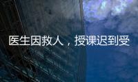 医生因救人�，授课迟到受处分：“医”与“教”管理难题何解