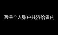 医保个人账户共济给省内异地的家人
，23省份已实现
，有没有你的家乡�？