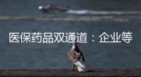 医保药品双通道�：企业等落地细则 有药店观望盈利预期
