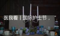 医我看丨国际护士节，“30年护龄护士” 今天�，向你们致敬！