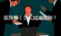 医我看丨怎么越减越胖？可能是因为你总睡不好觉
	！