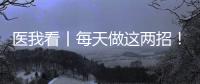 医我看丨每天做这两招
！可防摔倒