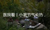 医我看丨小暑节气炎热，宜祛湿养心