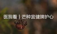 医我看丨芒种宜健脾护心	，跟着中医学养生
