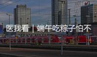 医我看｜端午吃粽子怕不消化？搭配茶饮更健康