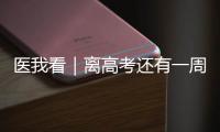 医我看｜离高考还有一周！备考健康指南来了→