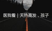 医我看｜天热高发
，孩子易得这两种病！珠海疾控发布提醒